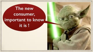 The new
consumer,
important to know
it is !
 