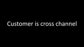 Customer	
  is	
  cross	
  channel
 