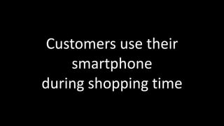 Customers	
  use	
  their	
  
smartphone	
  	
  
during	
  shopping	
  time
 