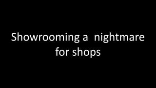 Showrooming	
  a	
  	
  nightmare	
  
for	
  shops
 