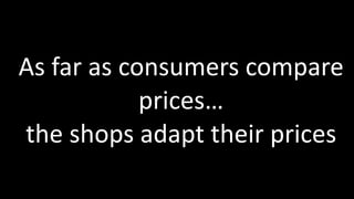 As	
  far	
  as	
  consumers	
  compare	
  
prices…	
  
the	
  shops	
  adapt	
  their	
  prices
 