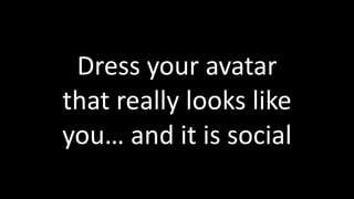 Dress	
  your	
  avatar	
  
that	
  really	
  looks	
  like	
  
you…	
  and	
  it	
  is	
  social
 