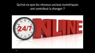 Qu’est-­‐ce	
  que	
  les	
  réseaux	
  sociaux	
  numériques	
  
ont	
  contribué	
  à	
  changer	
  ?
26
 