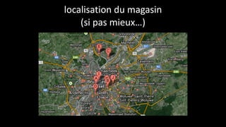 localisation	
  du	
  magasin	
  	
  
(si	
  pas	
  mieux…)
 