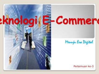 eknologi E-Commerc
           Menuju Era Digital




                Pertemuan ke-3
 
