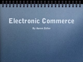 Electronic Commerce
      By Aaron Zeller
 