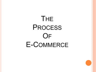 THE
PROCESS
OF
E-COMMERCE
 