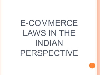E-COMMERCE
LAWS IN THE
INDIAN
PERSPECTIVE
 