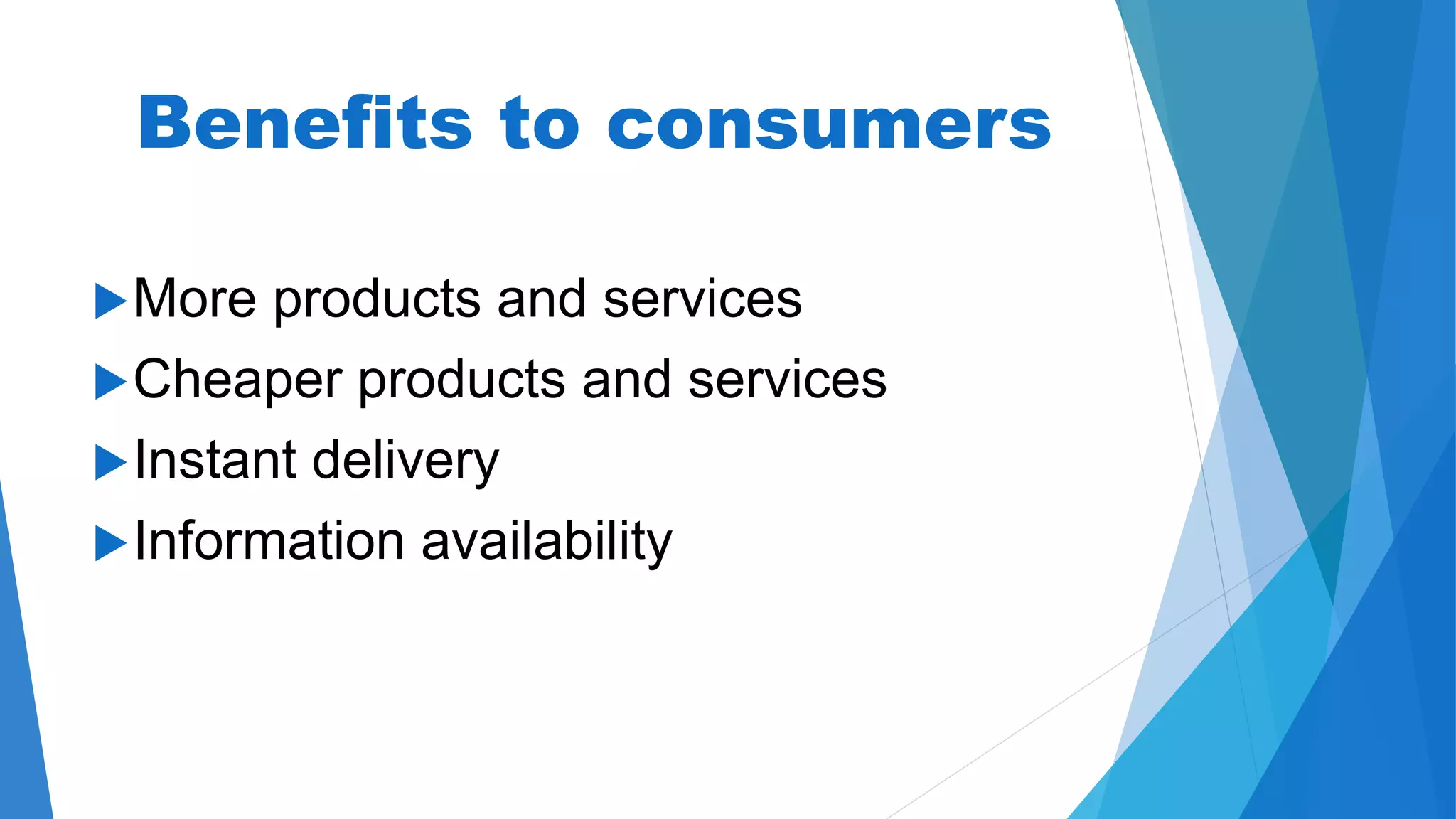 Benefits to consumers
More products and services
Cheaper products and services
Instant delivery
Information availability
 