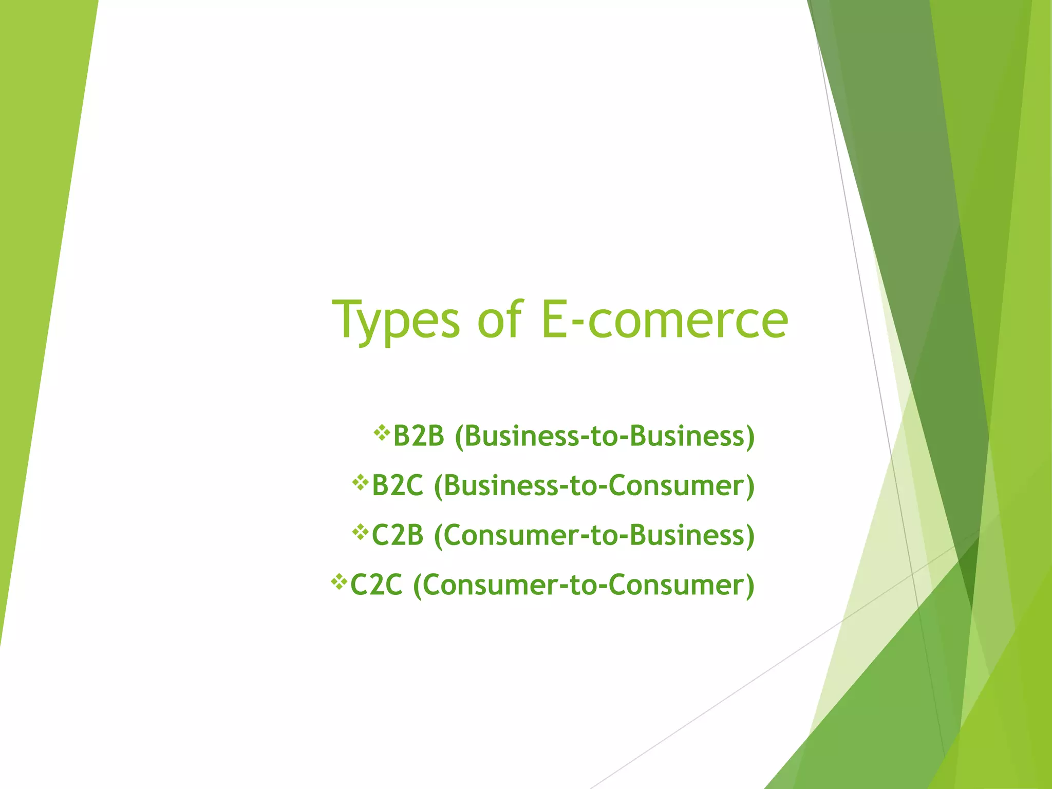 Types of E-comerce
B2B (Business-to-Business)
B2C (Business-to-Consumer)
C2B (Consumer-to-Business)
C2C (Consumer-to-Consumer)
 