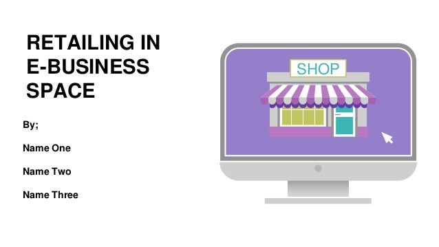 RETAILING IN
E-BUSINESS
SPACE
SHOP
By;
Name One
Name Two
Name Three
 