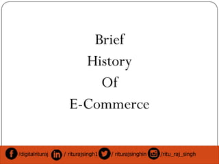 Brief
History
OfOf
E-Commerce
/digitalrituraj / riturajsingh1 / riturajsinghin /ritu_raj_singh
 