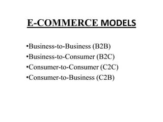 E-COMMERCE MODELS

•Business-to-Business (B2B)
•Business-to-Consumer (B2C)
•Consumer-to-Consumer (C2C)
•Consumer-to-Business (C2B)
 