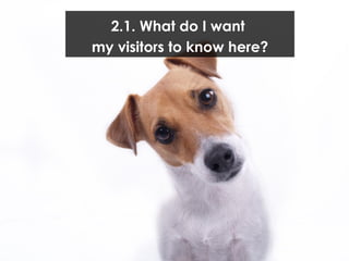 2.1. What do I want  my visitors to know here? 