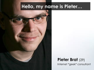 Pieter Brat  (29) Internet *geek* consultant Hello, my name is Pieter… 