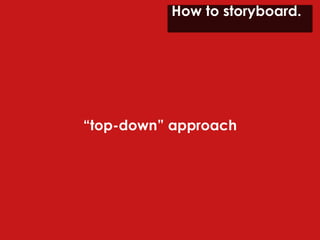 How to storyboard.  “ top-down” approach 