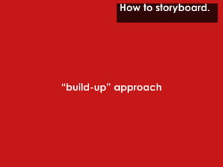 How to storyboard.  “ build-up” approach 
