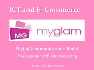 ICT and E- Commerce




 Digital Communications Model
  Trialogue and Affiliate Marketing

          Presented by : Jenna J Neaves
 