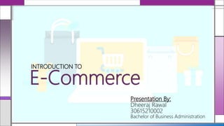 E-Commerce
INTRODUCTION TO
Presentation By:
Dheeraj Rawal
30615210002
Bachelor of Business Administration
 