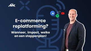 E-commerce
replatforming?
Wanneer, impact, welke
en een stappenplan!
 