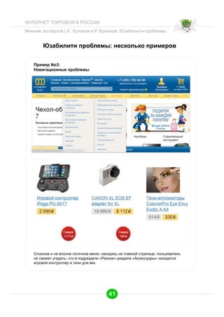 ИНТЕРНЕТ ТОРГОВЛЯ В РОССИИ
Мнение экспертов | Е. Кулаков и Р. Крючков: Юзабилити-проблемы

Юзабилити проблемы: несколько примеров
Пример No3:
Навигационные проблемы

Сложное и не вполне логичное меню: находясь на главной странице, пользователь
не сможет угадать, что в подразделе «Разное» раздела «Аксессуары» находятся
игровой контроллер и тени для век.

41

 