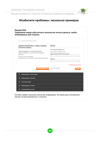ИНТЕРНЕТ ТОРГОВЛЯ В РОССИИ
Мнение экспертов | Е. Кулаков и Р. Крючков: Юзабилити-проблемы

Юзабилити проблемы: несколько примеров

Пример No6:
Требование ввода избыточного количества личных данных, якобы
необходимых для покупки.

Система требует излишнее количество информации. На самом деле пользователь
пришел не регистрироваться, а покупать.

44

 