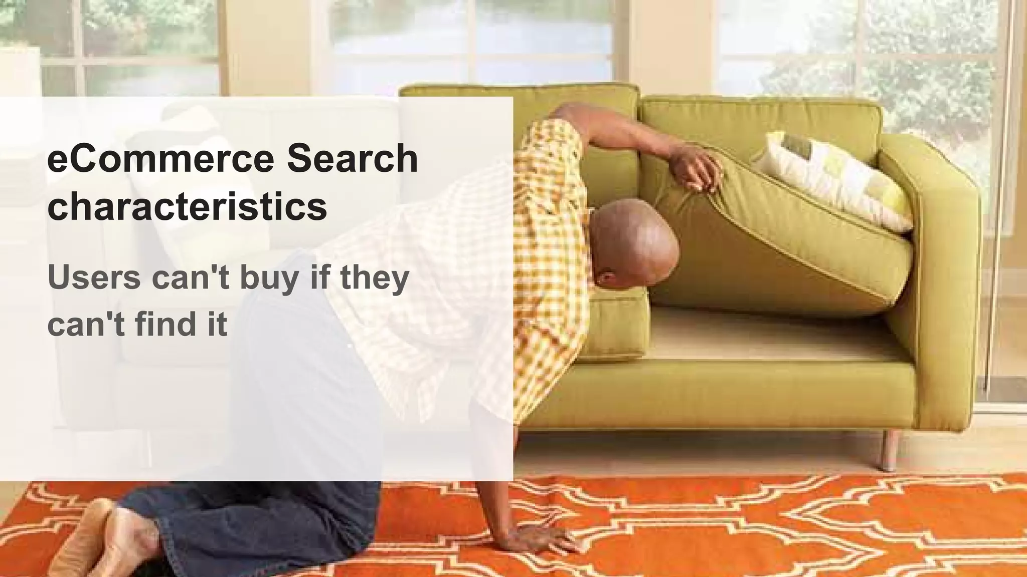 eCommerce Search
characteristics
Users can't buy if they
can't find it
 