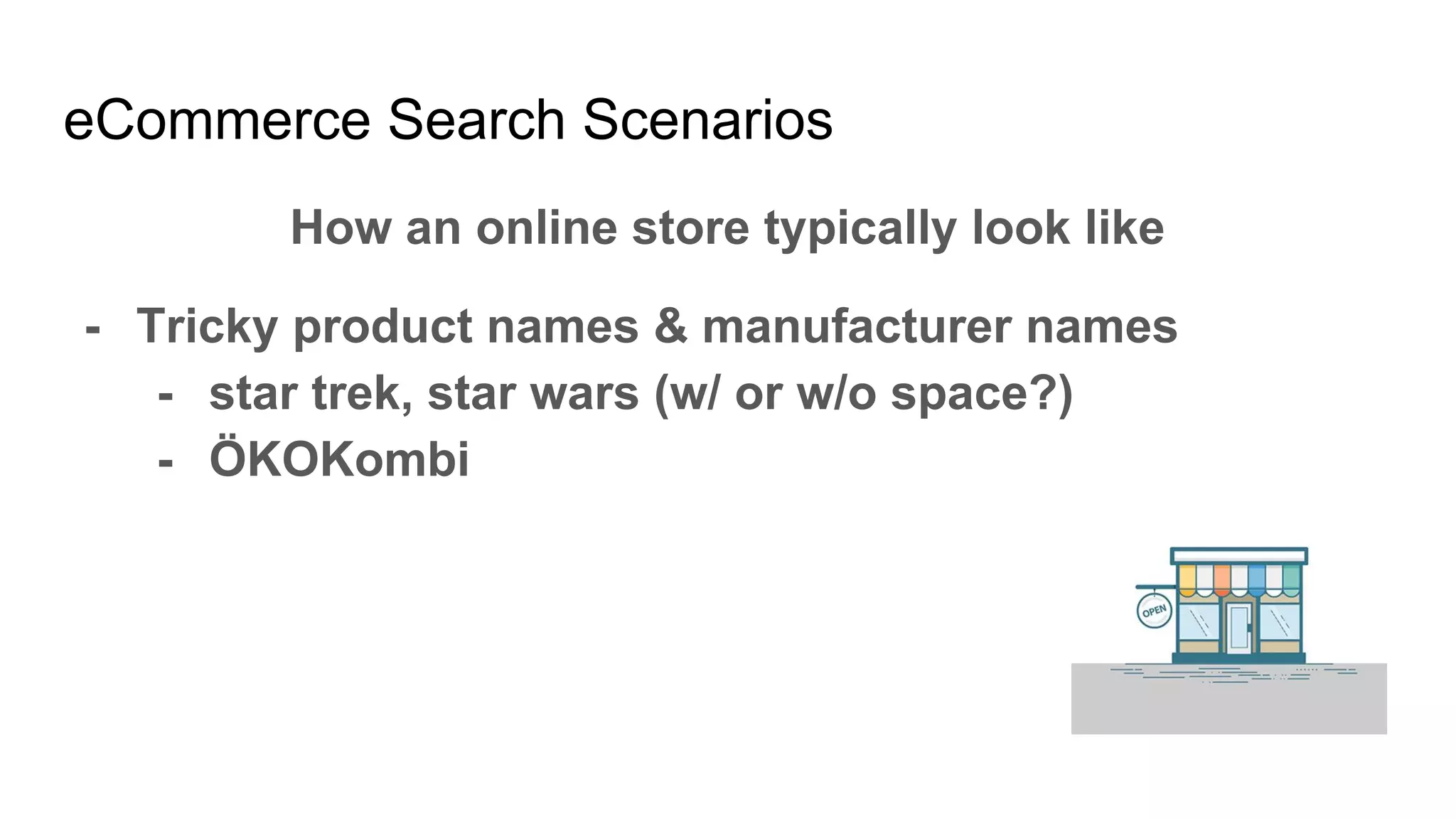 eCommerce Search Scenarios
How an online store typically look like
- Tricky product names & manufacturer names
- star trek, star wars (w/ or w/o space?)
- ÖKOKombi
 