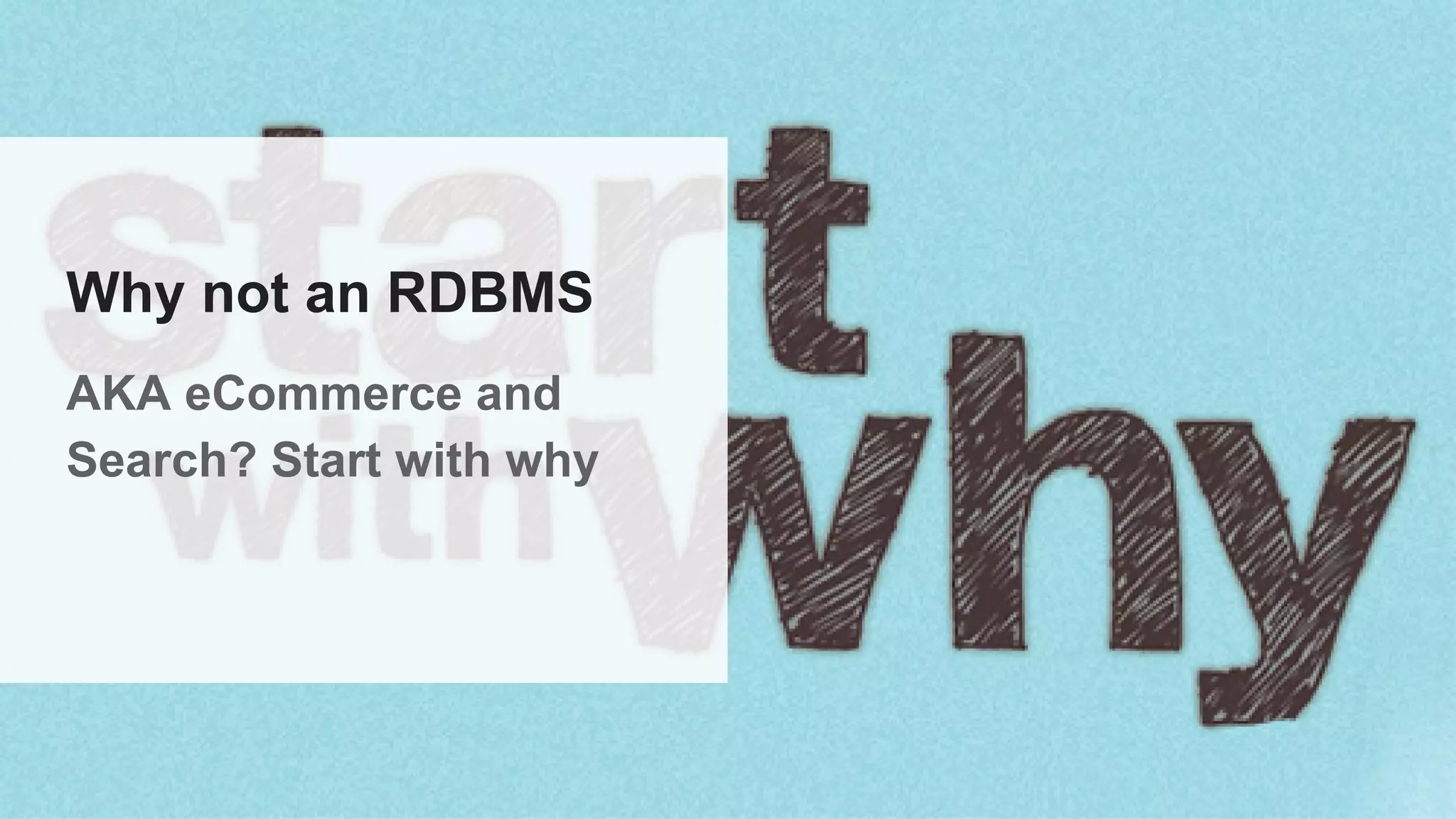 Why not an RDBMS
AKA eCommerce and
Search? Start with why
 