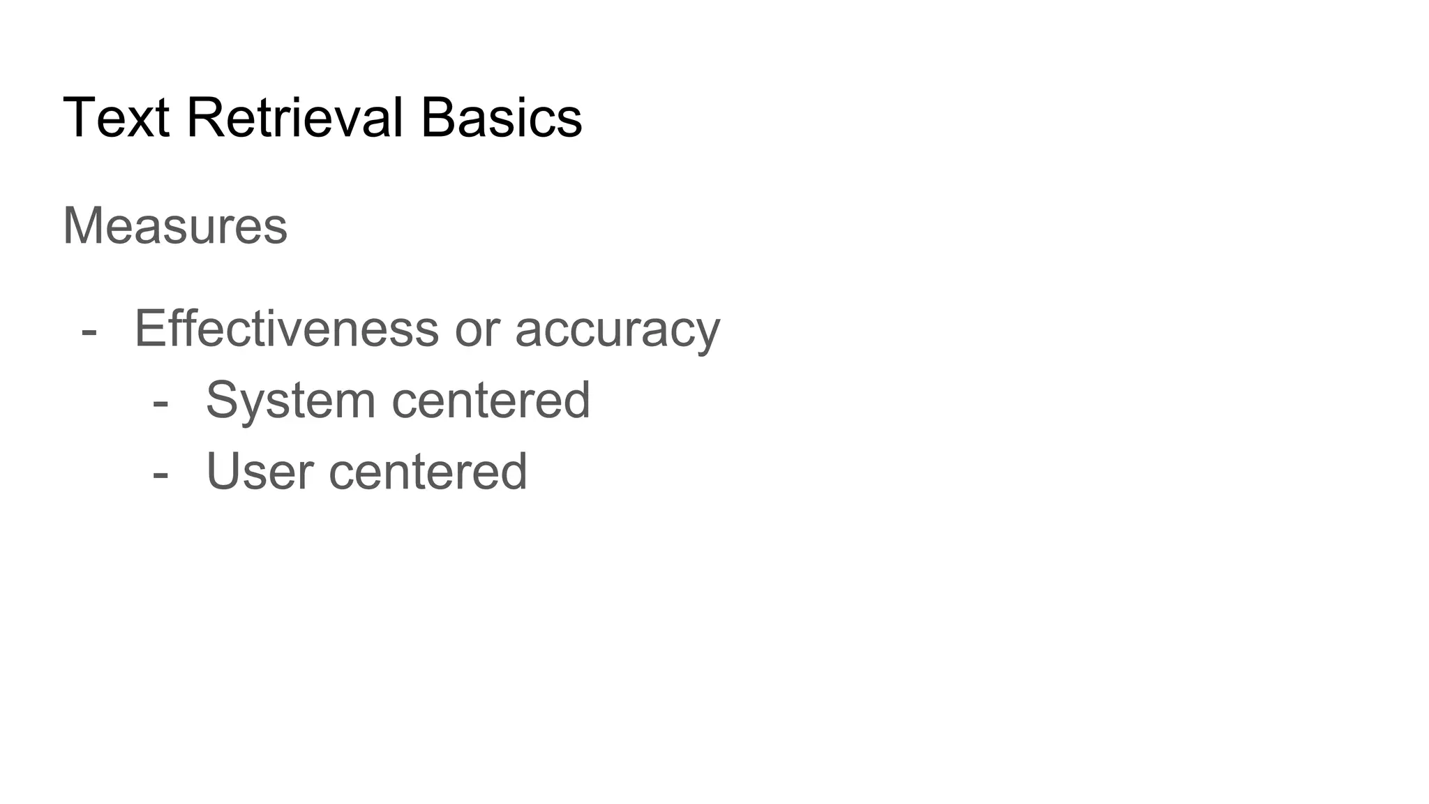 Text Retrieval Basics
Measures
- Effectiveness or accuracy
- System centered
- User centered
 