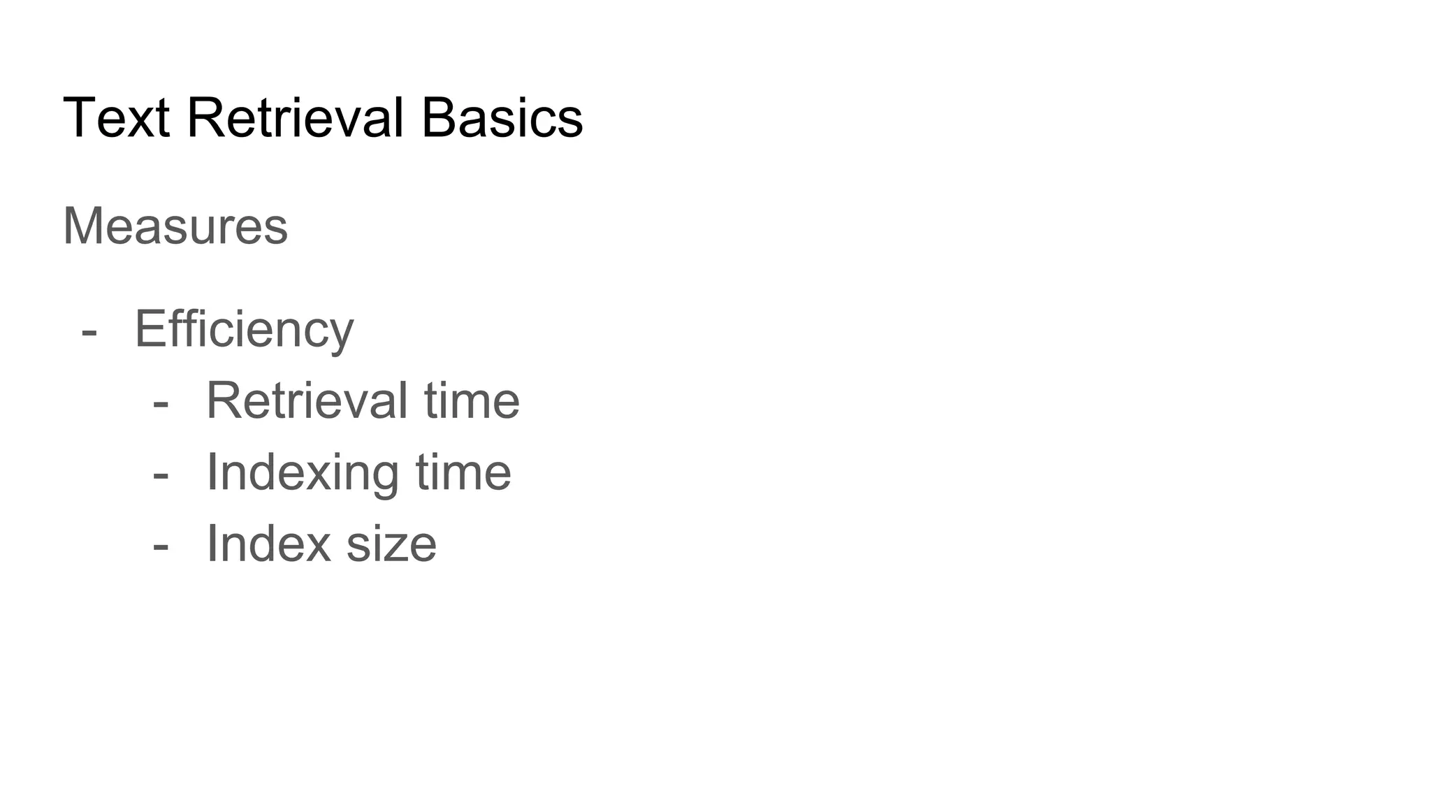 Text Retrieval Basics
Measures
- Efficiency
- Retrieval time
- Indexing time
- Index size
 