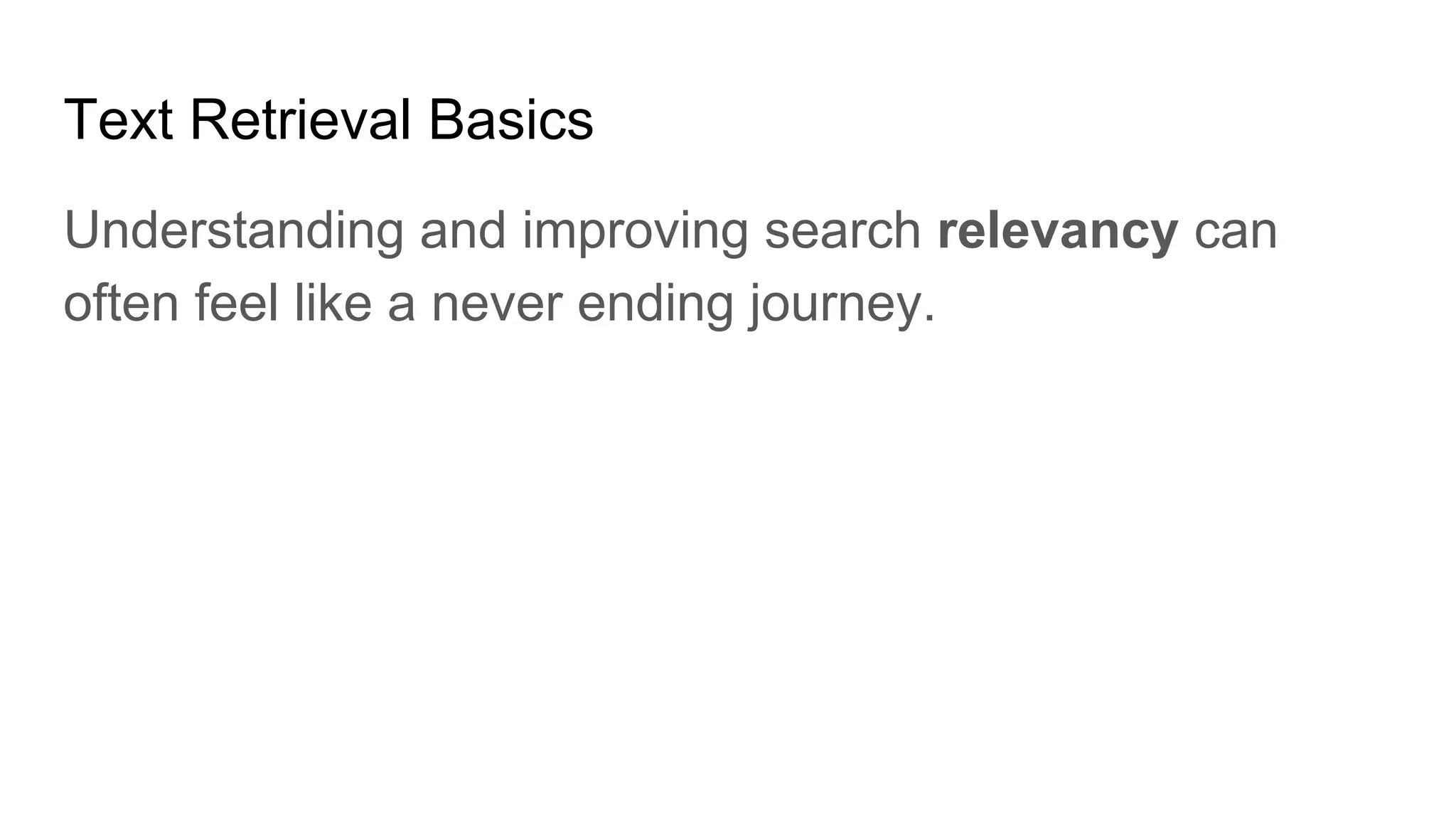 Text Retrieval Basics
Understanding and improving search relevancy can
often feel like a never ending journey.
 