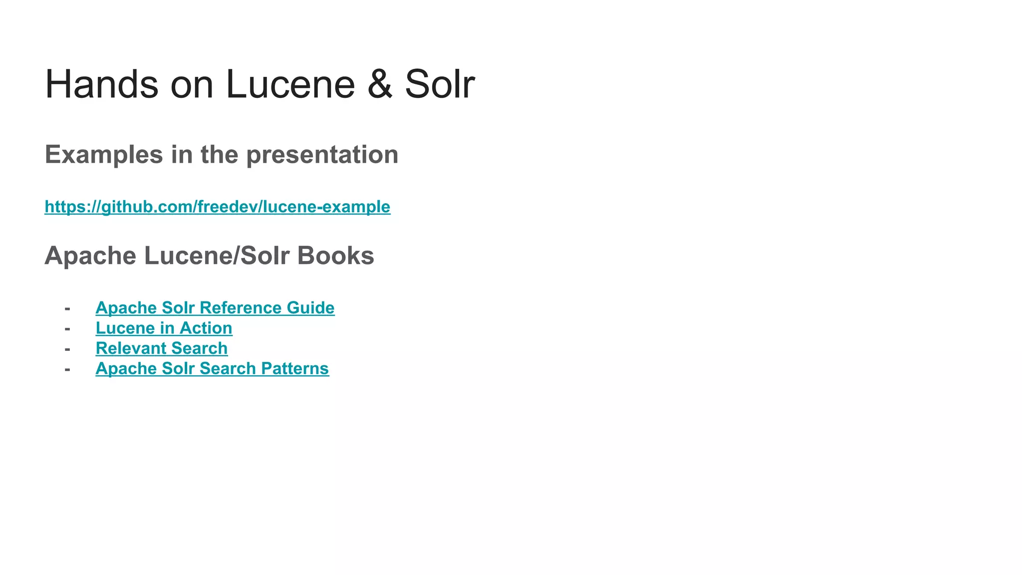 Hands on Lucene & Solr
Examples in the presentation
https://github.com/freedev/lucene-example
Apache Lucene/Solr Books
- Apache Solr Reference Guide
- Lucene in Action
- Relevant Search
- Apache Solr Search Patterns
 