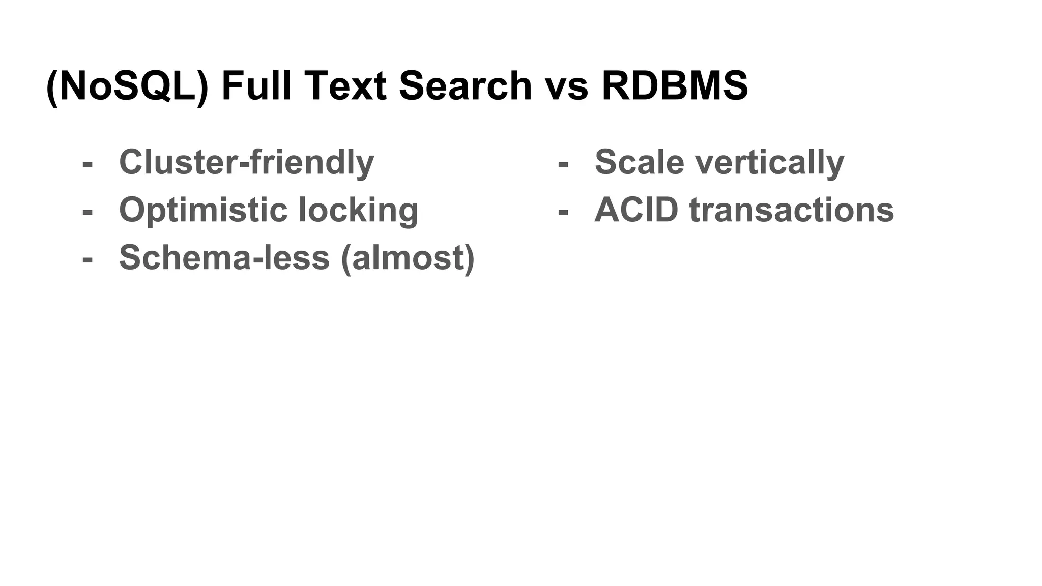 (NoSQL) Full Text Search vs RDBMS
- Cluster-friendly
- Optimistic locking
- Schema-less (almost)
- Scale vertically
- ACID transactions
 