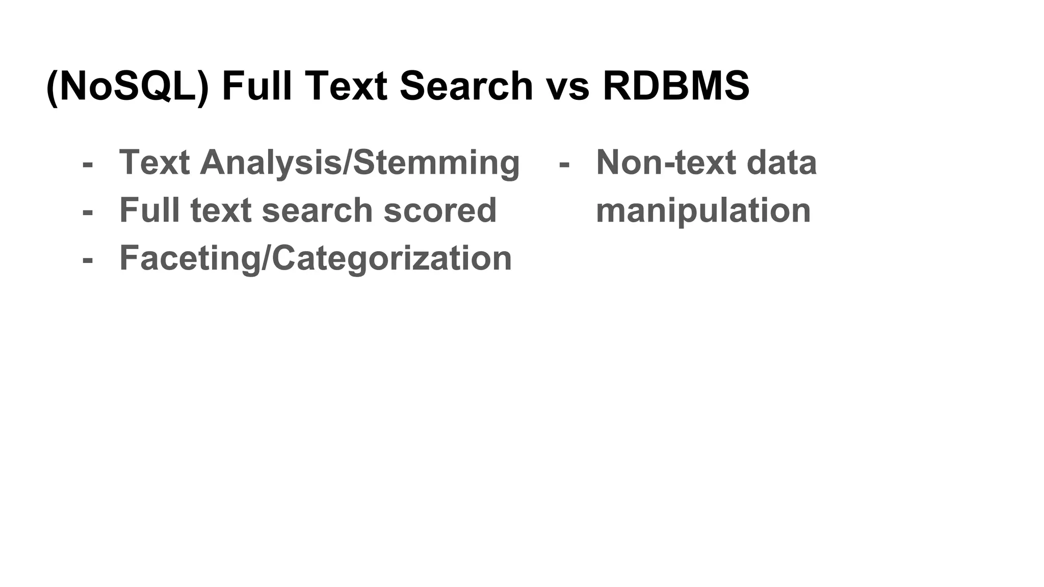(NoSQL) Full Text Search vs RDBMS
- Text Analysis/Stemming
- Full text search scored
- Faceting/Categorization
- Non-text data
manipulation
 