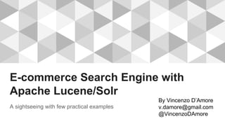 E-commerce Search Engine with
Apache Lucene/Solr
A sightseeing with few practical examples
By Vincenzo D’Amore
v.damore@gmail.com
@VincenzoDAmore
 