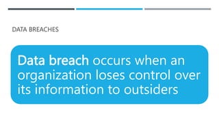 DATA BREACHES
Data breach occurs when an
organization loses control over
its information to outsiders
 