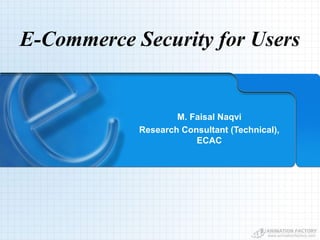 E-Commerce Security for Users
M. Faisal Naqvi
Research Consultant (Technical),
ECAC
 