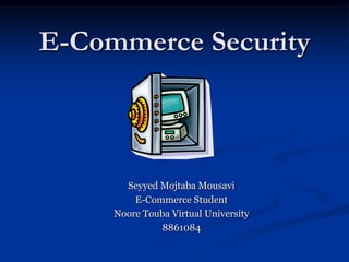 E-Commerce Security Seyyed Mojtaba Mousavi E-Commerce Student Noore Touba Virtual University 8861084 