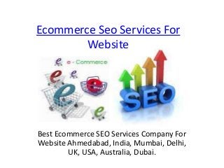Ecommerce Seo Services For
Website
Best Ecommerce SEO Services Company For
Website Ahmedabad, India, Mumbai, Delhi,
UK, USA, Australia, Dubai.
 