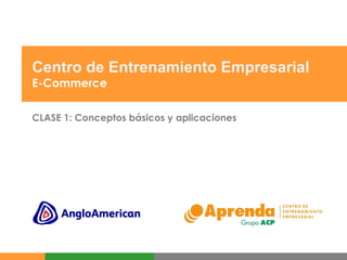 Centro de Entrenamiento Empresarial E-Commerce CLASE 1: Conceptos básicos y aplicaciones 