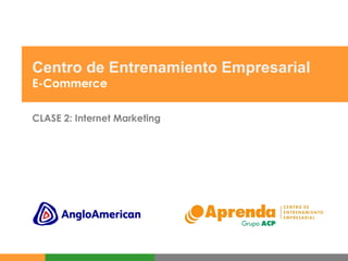 Centro de Entrenamiento Empresarial E-Commerce CLASE 2: Internet Marketing 