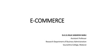 E-COMMERCE
Dr.K.G.RAJA SABARISH BABU
Assistant Professor
Research Department of Business Administration
Sourashtra College, Madurai
 