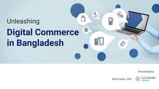 Bijon Islam, CEO
Presented by
Unleashing
Digital Commerce
in Bangladesh
 