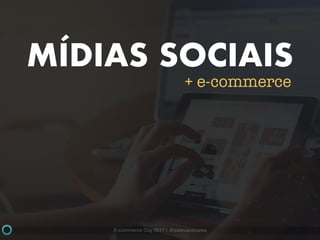 E-commerce Day 2017 | @estevaosoares
MÍDIAS SOCIAIS
+ e-commerce
 