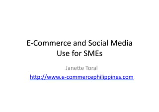 E-­‐Commerce	
  and	
  Social	
  Media	
  
        Use	
  for	
  SMEs	
  
              Jane5e	
  Toral	
  
 h5p://www.e-­‐commercephilippines.com	
  
 