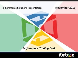 e-Commerce Solutions Presentation      November 2011




                Performance Trading Desk
 
