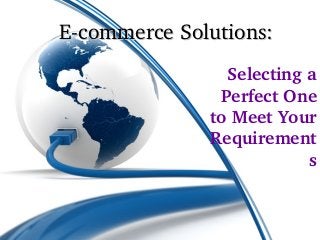 E­commerce Solutions:
                Selecting a 
               Perfect One 
              to Meet Your 
              Requirement
                          s
 