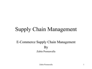 Supply Chain Management
E-Commerce Supply Chain Management
By
Zubin Poonawalla
Zubin Poonawalla 1
 