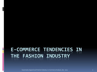 E-COMMERCE TENDENCIES IN
THE FASHION INDUSTRY

   Kassimates Apparel and Fashion Industry / e-Commerce Analysis, Apr. 2012   1
 